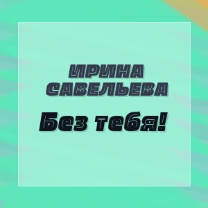 Ирина Савельева - Без тебя!