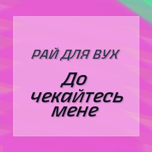 РАЙ ДЛЯ ВУХ - До чекайтесь мене