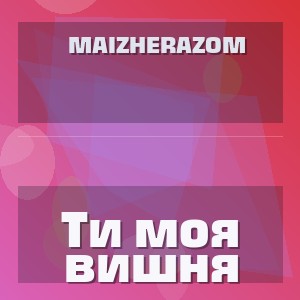 MaizheRazom - Ти моя вишня