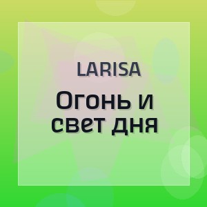 Larisa -  Огонь и свет дня