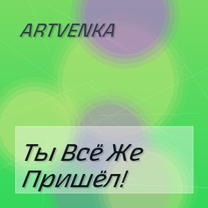 Artvenka - Ты Всё Же Пришёл!
