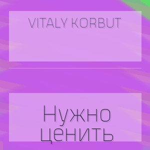 VITALY KORBUT - Нужно ценить