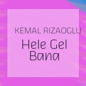 Kemal Rizaoglu - Hele Gel Bana