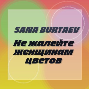 Sana Burtaev - Не жалейте женщинам цветов