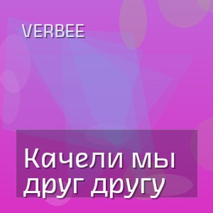 VERBEE - Качели мы друг другу