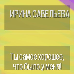 Ирина Савельева - Ты самое хорошее, что было у меня!