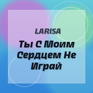 Larisa - Ты С Моим Сердцем Не Играй