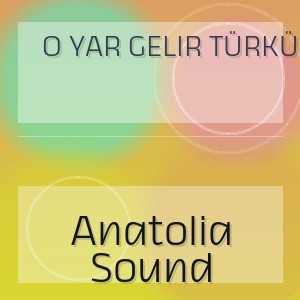 O Yar Gelir Türkü - Anatolia Sound