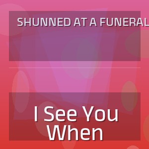 Shunned At A Funeral - I See You When