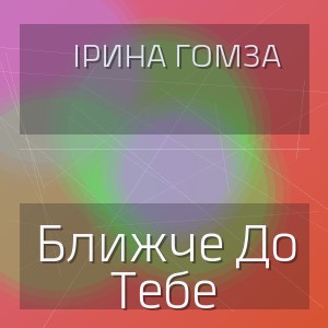 Ірина Гомза - Ближче До Тебе