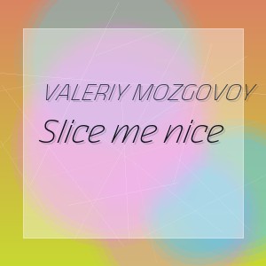 Valeriy Mozgovoy - Slice me nice