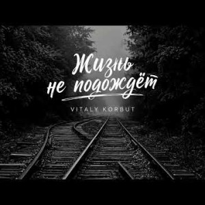 VITALY KORBUT - Жизнь не подождёт (Полная Версия)