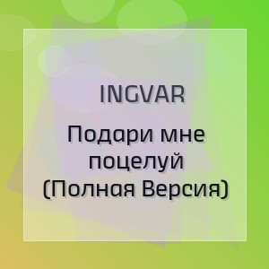 Ingvar - Подари мне поцелуй (Полная Версия)