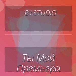 Bj Studio - Ты Мой Премьера