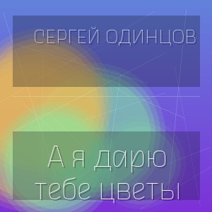 Сергей Одинцов - А я дарю тебе цветы