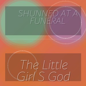 Shunned At A Funeral - The Little Girl S God