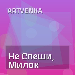 ArtVenka - Не Спеши, Милок