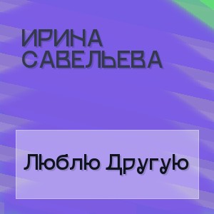 Ирина Савельева - Люблю Другую