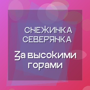 Снежинка Северянка - За высокими горами