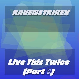 Ravenstrikex - Live This Twice (Part 1)