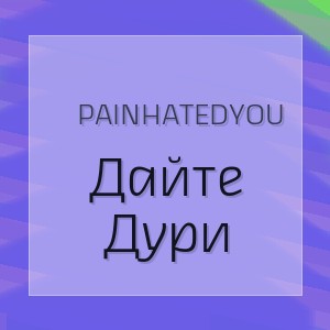 Painhatedyou - Дайте Дури