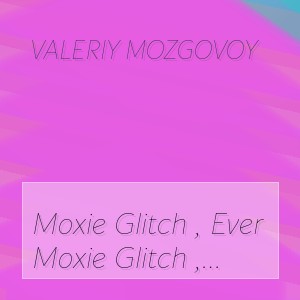 Valeriy Mozgovoy - Moxie Glitch , Ever Since The First Time