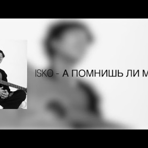 Isko - А помнишь ли меня