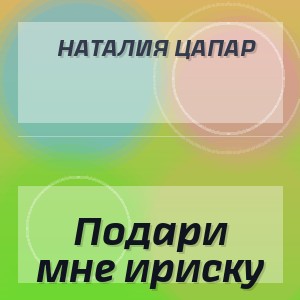 Наталия Цапар - Подари мне ириску