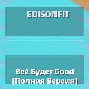 Edisonfit - Всё Будет Good (Полная Версия)