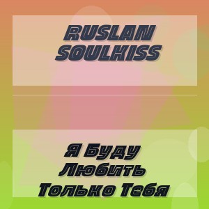 Ruslan Soulkiss - Я Буду Любить Только Тебя