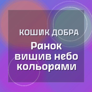 Кошик Добра - Ранок вишив небо кольорами