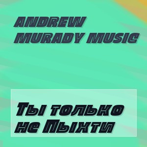 Andrew Murady Music - Ты только не Пыхти