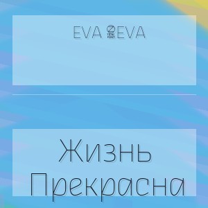 Eva 4Eva - Жизнь Прекрасна