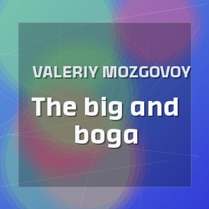 Valeriy Mozgovoy - The big and boga
