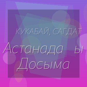 Кукабай, Сагдат - Астанадағы Досыма