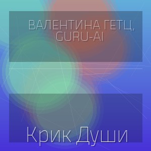 Валентина Гетц, Guru-Ai - Крик Души