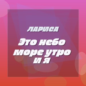 Лариса - Это небо море утро и я