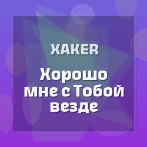 XakeR - Хорошо мне с Тобой везде