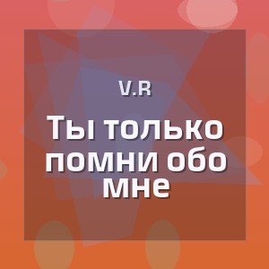 V.R - Ты только помни обо мне