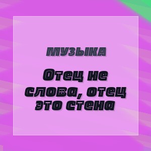 Музыка - Отец не слова, отец это стена