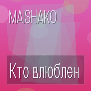 Maishako - Кто влюблен