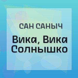 Сан Саныч - Вика, Вика Солнышко