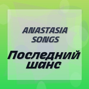 Anastasia Songs - Последний шанс