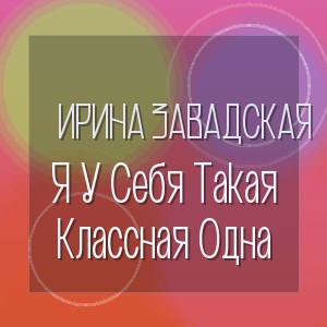 Ирина Завадская - Я У Себя Такая Классная Одна