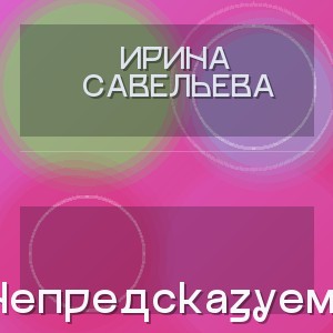Ирина Савельева - Непредсказуема