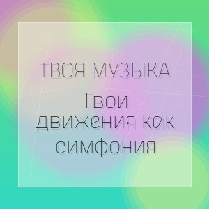 ТВОЯ МУЗЫКА - Твои движения как симфония
