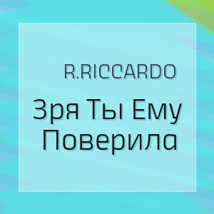 R.riccardo - Зря Ты Ему Поверила