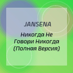 Jansena - Никогда Не Говори Никогда (Полная Версия)