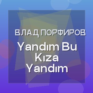 Влад Порфиров - Yandım Bu Kıza Yandım