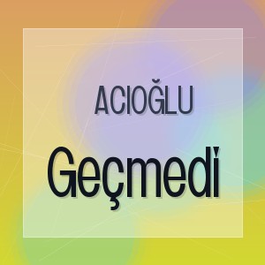 Acioğlu - Geçmedi